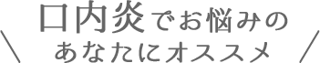 口内炎でお悩みのあなたにオススメ