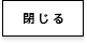 閉じる