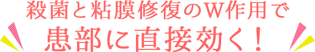 殺菌と粘膜修復のW作用 幹部に直接効く！